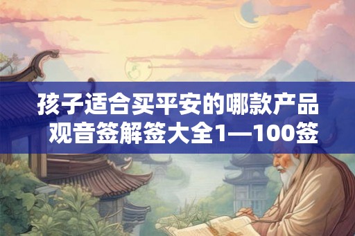 孩子适合买平安的哪款产品  观音签解签大全1—100签