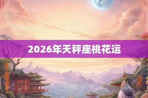 2026年天秤座桃花运