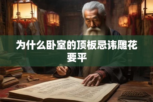 为什么卧室的顶板忌讳雕花要平