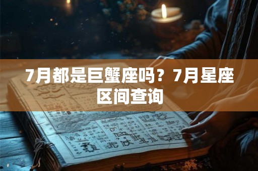 7月都是巨蟹座吗?7月星座区间查询 7月都是巨蟹座吗?7月星座区间查询