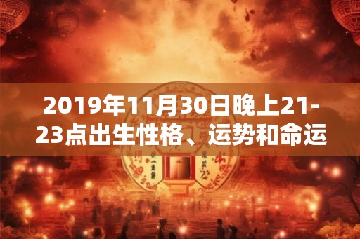 2019年11月30日晚上21-23点出生性格、运势和命运
