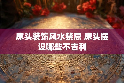床头装饰风水禁忌 床头摆设哪些不吉利