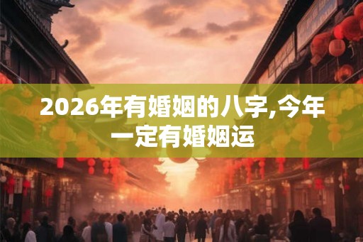 2026年有婚姻的八字,今年一定有婚姻运