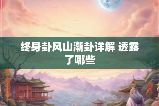 终身卦风山渐卦详解 透露了哪些