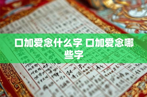 口加爱念什么字 口加爱念哪些字