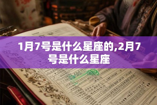 1月7号是什么星座的,2月7号是什么星座