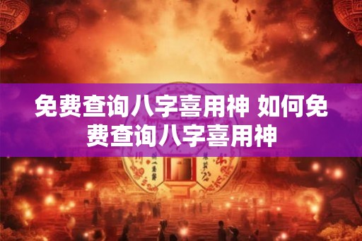免费查询八字喜用神 如何免费查询八字喜用神