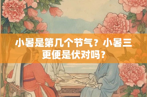 小暑是第几个节气？小暑三更便是伏对吗？