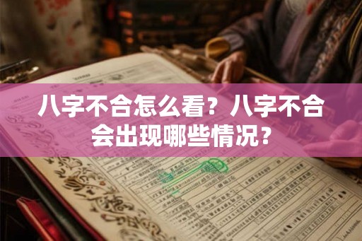 八字不合怎么看？八字不合会出现哪些情况？