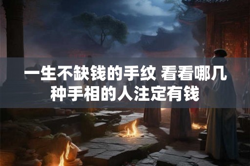 一生不缺钱的手纹 看看哪几种手相的人注定有钱