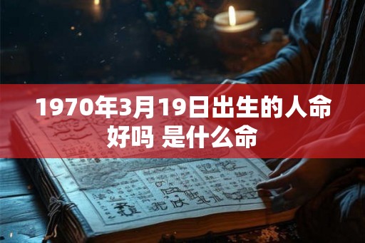 1970年3月19日出生的人命好吗 是什么命