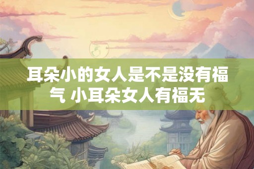 耳朵小的女人是不是没有福气 小耳朵女人有福无