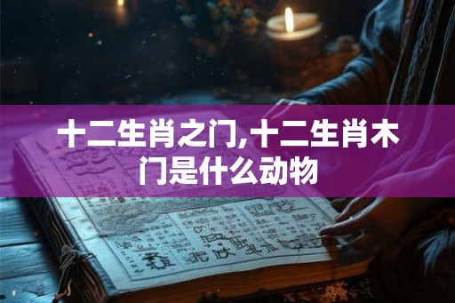 十二生肖之门,十二生肖木门是什么动物
