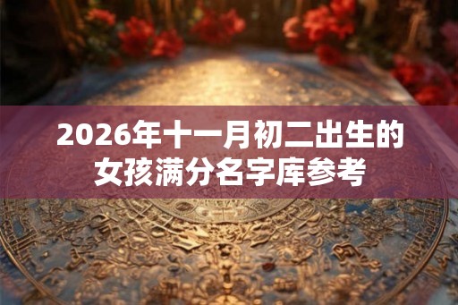 2026年十一月初二出生的女孩满分名字库参考