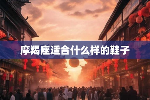 摩羯座适合什么样的鞋子 摩羯座适合什么样的鞋子
