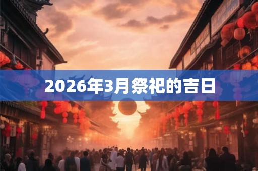 2026年3月祭祀的吉日