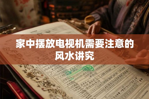家中摆放电视机需要注意的风水讲究