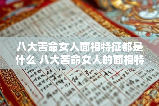 八大苦命女人面相特征都是什么 八大苦命女人的面相特征是什么