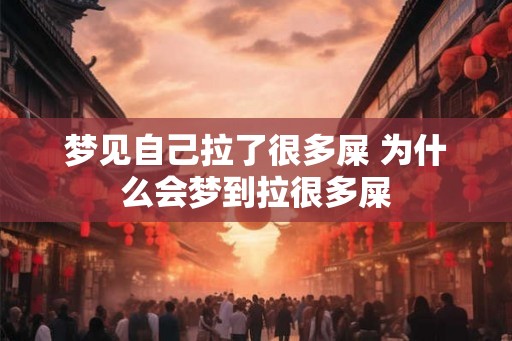 梦见自己拉了很多屎 为什么会梦到拉很多屎