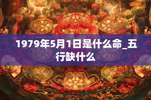 1979年5月1日是什么命_五行缺什么