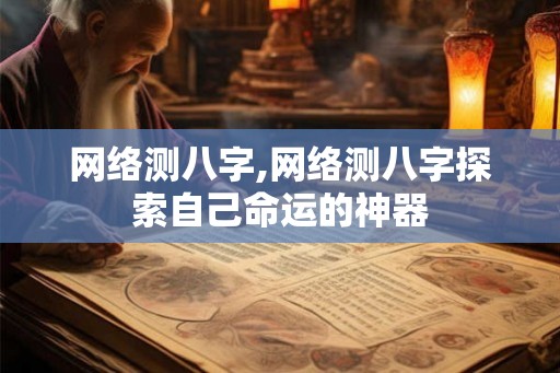 网络测八字,网络测八字探索自己命运的神器 网络测八字,网络测八字探索自己命运的神器