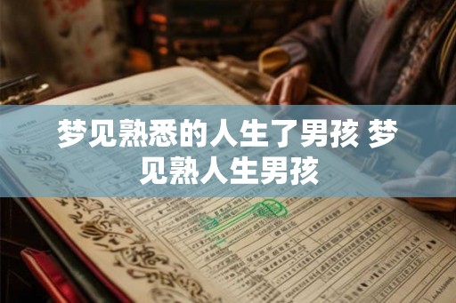 梦见熟悉的人生了男孩 梦见熟人生男孩 梦见熟悉的人生了男孩 梦见熟人生男孩