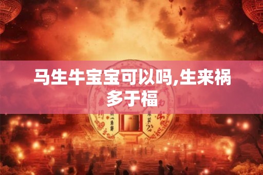 马生牛宝宝可以吗,生来祸多于福