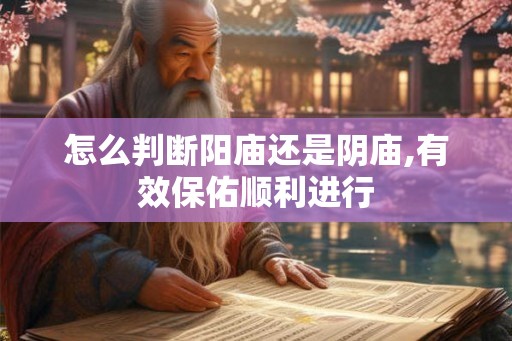 怎么判断阳庙还是阴庙,有效保佑顺利进行