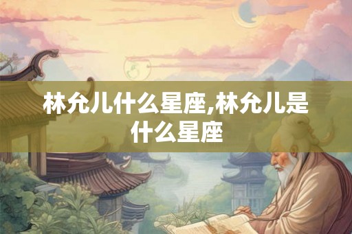 林允儿什么星座,林允儿是什么星座