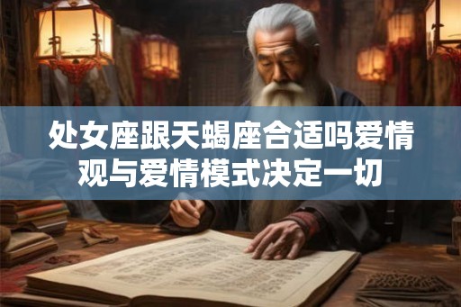处女座跟天蝎座合适吗爱情观与爱情模式决定一切 处女座跟天蝎座合适吗爱情观与爱情模式决定一切