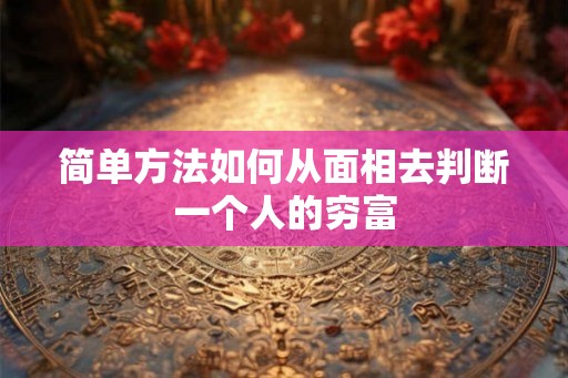 简单方法如何从面相去判断一个人的穷富