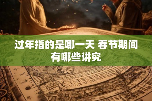 过年指的是哪一天 春节期间有哪些讲究