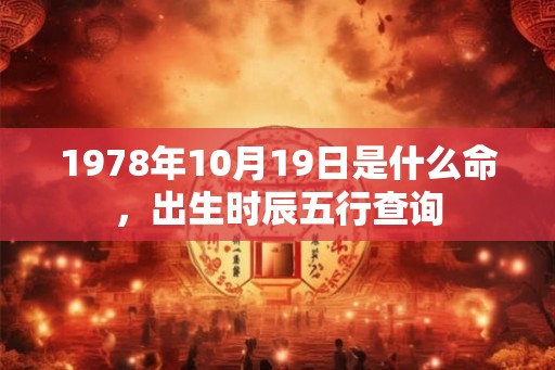 1978年10月19日是什么命，出生时辰五行查询
