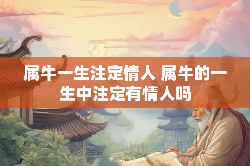 属牛一生注定情人 属牛的一生中注定有情人吗