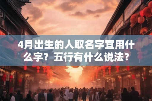 4月出生的人取名字宜用什么字？五行有什么说法？