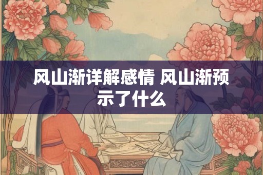 风山渐详解感情 风山渐预示了什么 风山渐详解感情 风山渐预示了什么