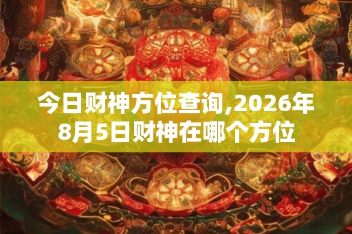 今日财神方位查询,2026年8月5日财神在哪个方位