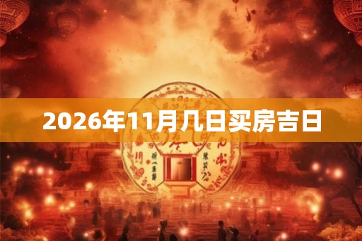 2026年11月几日买房吉日 2026年11月几日买房吉日
