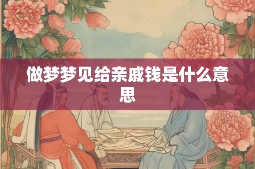 做梦梦见给亲戚钱是什么意思