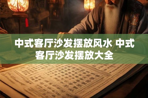 中式客厅沙发摆放风水 中式客厅沙发摆放大全