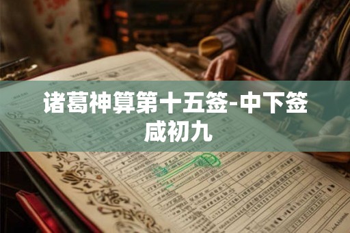 诸葛神算第十五签-中下签 咸初九