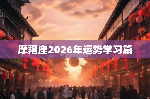 摩羯座2026年运势学习篇 摩羯座2026年运势学习篇