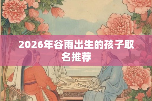 2026年谷雨出生的孩子取名推荐