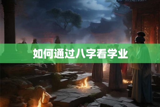 如何通过八字看学业