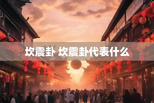 坎震卦 坎震卦代表什么
