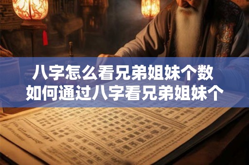 八字怎么看兄弟姐妹个数 如何通过八字看兄弟姐妹个数 八字怎么看兄弟姐妹个数 如何通过八字看兄弟姐妹个数