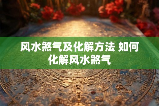 风水煞气及化解方法 如何化解风水煞气