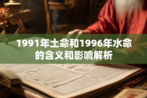 1991年土命和1996年水命的含义和影响解析