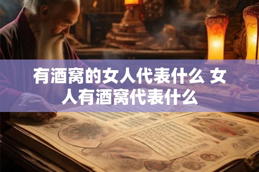 有酒窝的女人代表什么 女人有酒窝代表什么