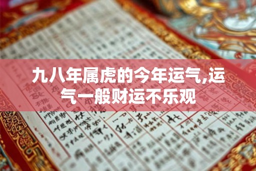 九八年属虎的今年运气,运气一般财运不乐观